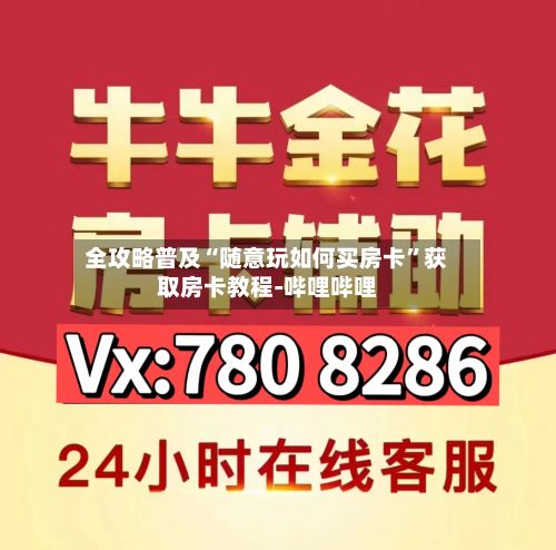 全攻略普及“随意玩如何买房卡	”获取房卡教程-哔哩哔哩-第2张图片