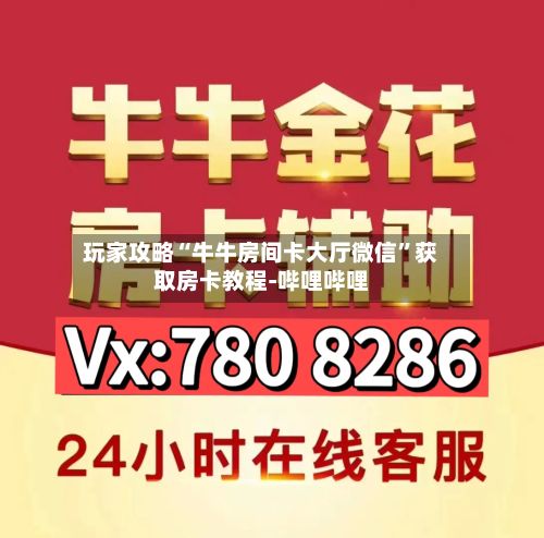 玩家攻略“牛牛房间卡大厅微信”获取房卡教程-哔哩哔哩-第3张图片