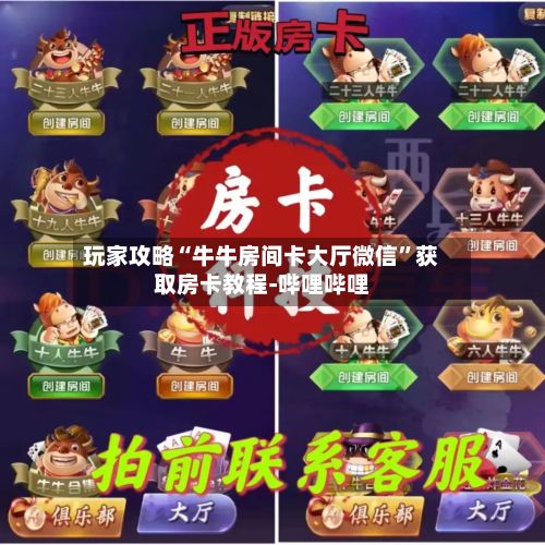 玩家攻略“牛牛房间卡大厅微信”获取房卡教程-哔哩哔哩-第2张图片