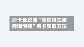 房卡全攻略“微信拼三张房间创建	”房卡获取方法-第2张图片