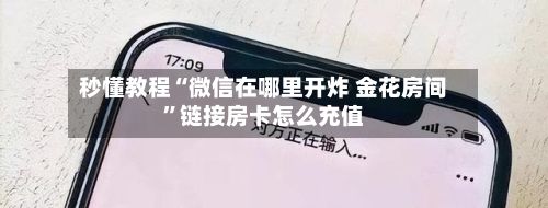 秒懂教程“微信在哪里开炸 金花房间”链接房卡怎么充值-第3张图片