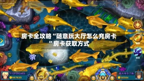 房卡全攻略“随意玩大厅怎么充房卡”房卡获取方式