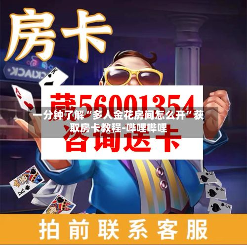 一分钟了解“多人金花房间怎么开”获取房卡教程-哔哩哔哩-第2张图片