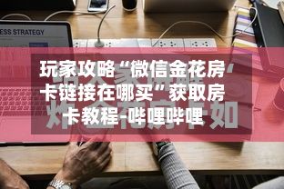 玩家攻略“微信金花房卡链接在哪买”获取房卡教程-哔哩哔哩-第3张图片