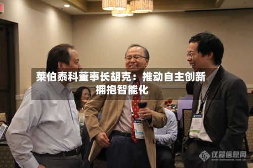 莱伯泰科董事长胡克:推动自主创新 拥抱智能化-第3张图片