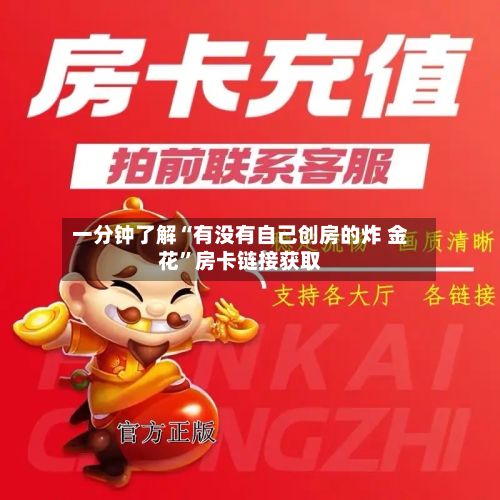 一分钟了解“有没有自己创房的炸 金花”房卡链接获取-第2张图片