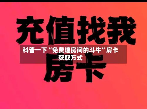 科普一下“免费建房间的斗牛”房卡获取方式
