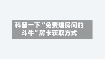 科普一下“免费建房间的斗牛”房卡获取方式-第3张图片