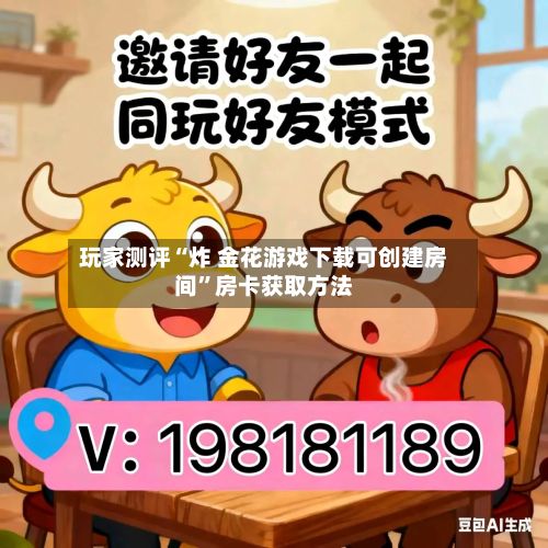 玩家测评“炸 金花游戏下载可创建房间	”房卡获取方法-第2张图片
