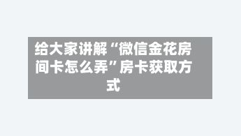 给大家讲解“微信金花房间卡怎么弄”房卡获取方式-第2张图片