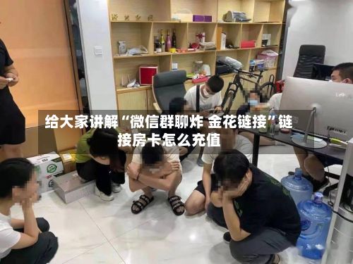 给大家讲解“微信群聊炸 金花链接”链接房卡怎么充值-第2张图片