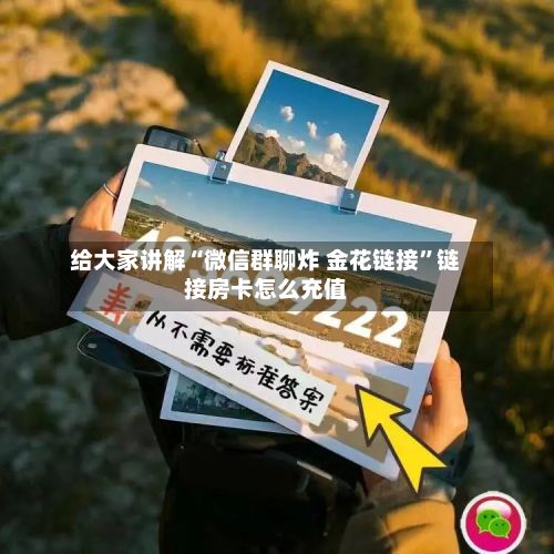给大家讲解“微信群聊炸 金花链接	”链接房卡怎么充值-第3张图片