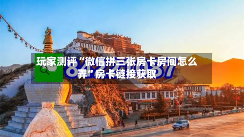 玩家测评“微信拼三张房卡房间怎么弄”房卡链接获取-第2张图片