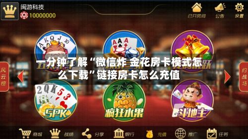 一分钟了解“微信炸 金花房卡模式怎么下载	”链接房卡怎么充值-第3张图片
