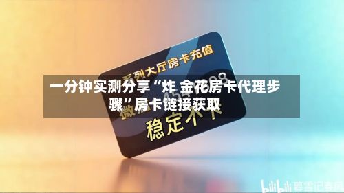 一分钟实测分享“炸 金花房卡代理步骤”房卡链接获取-第2张图片