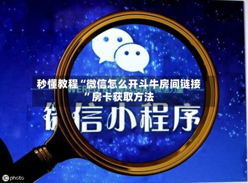 秒懂教程“微信怎么开斗牛房间链接”房卡获取方法-第2张图片