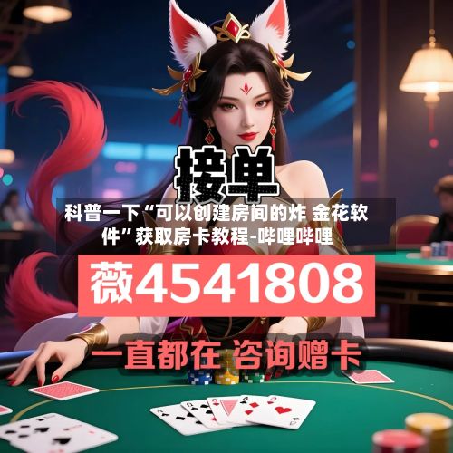 科普一下“可以创建房间的炸 金花软件”获取房卡教程-哔哩哔哩-第2张图片
