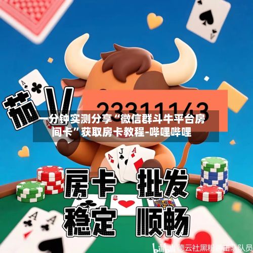 一分钟实测分享“微信群斗牛平台房间卡”获取房卡教程-哔哩哔哩
