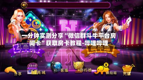 一分钟实测分享“微信群斗牛平台房间卡”获取房卡教程-哔哩哔哩-第2张图片