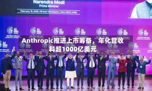 Anthropic推进上市筹备,年化营收料超1000亿美元