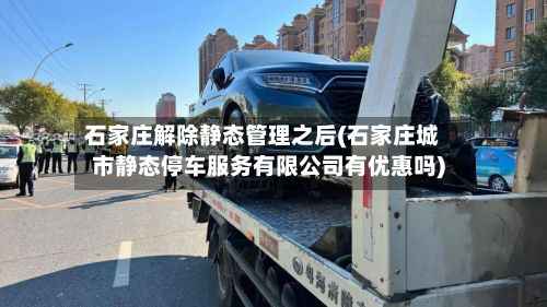 石家庄解除静态管理之后(石家庄城市静态停车服务有限公司有优惠吗)-第2张图片