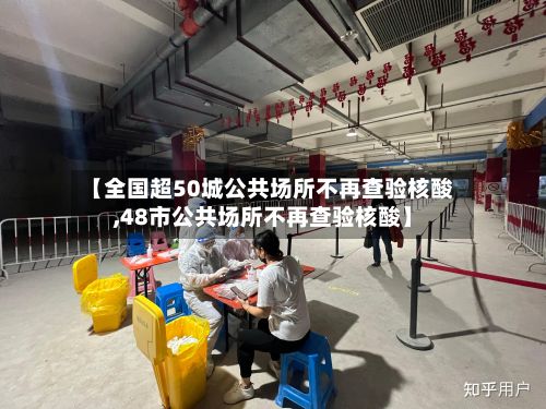 【全国超50城公共场所不再查验核酸,48市公共场所不再查验核酸】