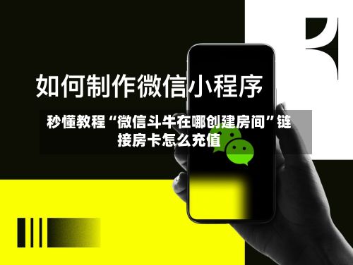 秒懂教程“微信斗牛在哪创建房间	”链接房卡怎么充值-第2张图片