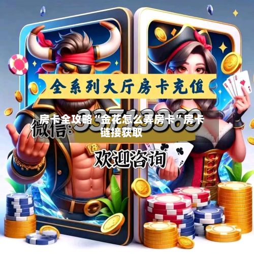 房卡全攻略“金花怎么弄房卡	”房卡链接获取-第3张图片