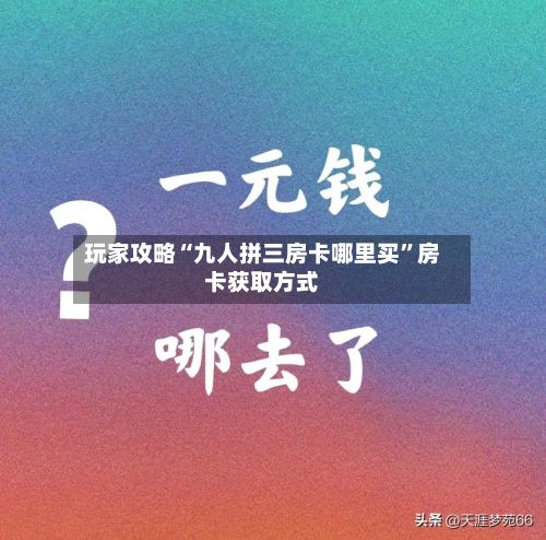 玩家攻略“九人拼三房卡哪里买”房卡获取方式