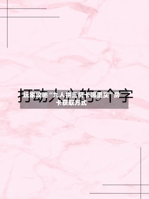 玩家攻略“九人拼三房卡哪里买”房卡获取方式-第2张图片