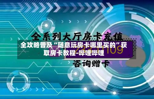 全攻略普及“随意玩房卡哪里买的”获取房卡教程-哔哩哔哩-第2张图片