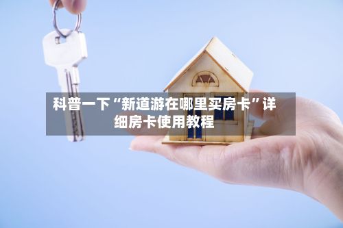 科普一下“新道游在哪里买房卡”详细房卡使用教程-第3张图片
