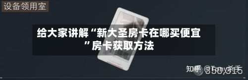 给大家讲解“新大圣房卡在哪买便宜”房卡获取方法