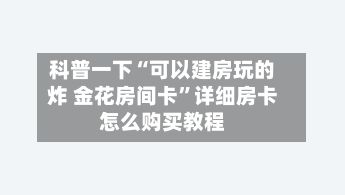 科普一下“可以建房玩的炸 金花房间卡”详细房卡怎么购买教程-第2张图片