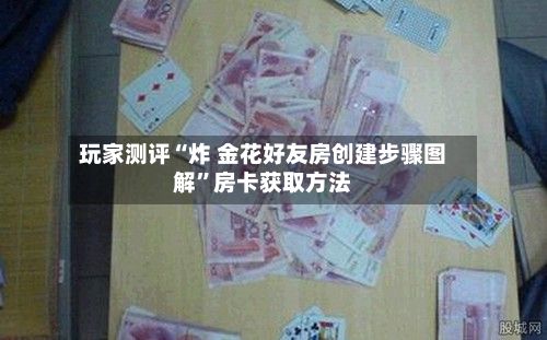 玩家测评“炸 金花好友房创建步骤图解”房卡获取方法-第2张图片