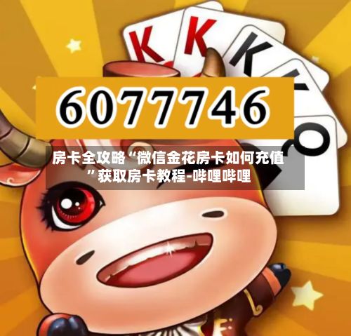 房卡全攻略“微信金花房卡如何充值”获取房卡教程-哔哩哔哩-第2张图片