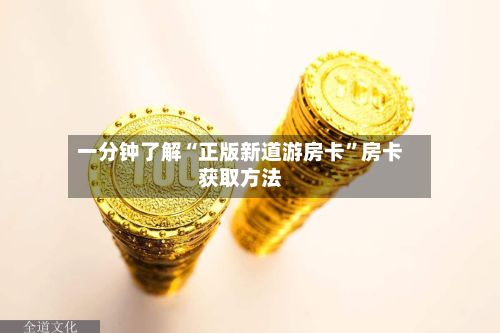 一分钟了解“正版新道游房卡”房卡获取方法-第2张图片