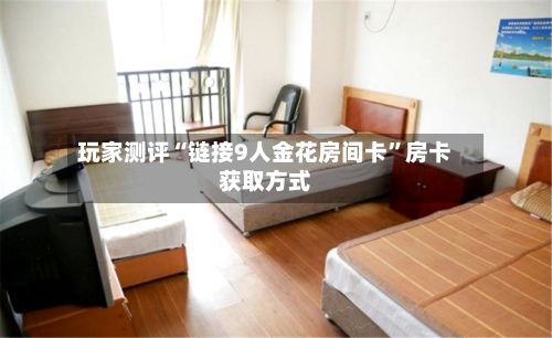 玩家测评“链接9人金花房间卡	”房卡获取方式-第3张图片