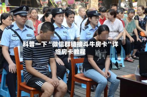 科普一下“微信群链接斗牛房卡”详细房卡教程-第3张图片
