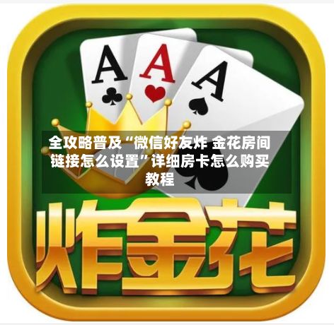 全攻略普及“微信好友炸 金花房间链接怎么设置”详细房卡怎么购买教程