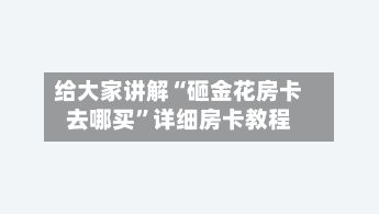 给大家讲解“砸金花房卡去哪买	”详细房卡教程-第2张图片