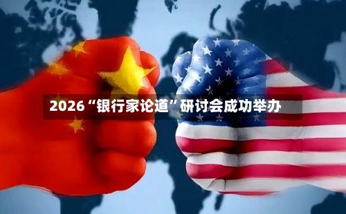 2026“银行家论道”研讨会成功举办-第3张图片