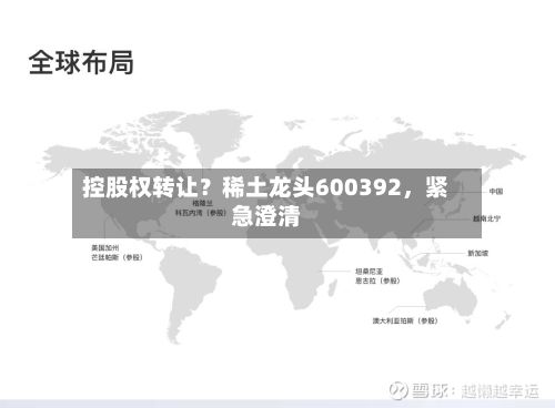 控股权转让？稀土龙头600392，紧急澄清