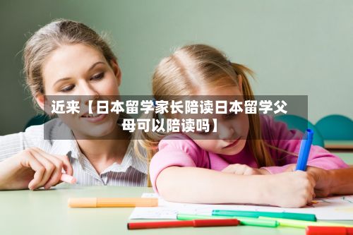 近来【日本留学家长陪读日本留学父母可以陪读吗】-第2张图片
