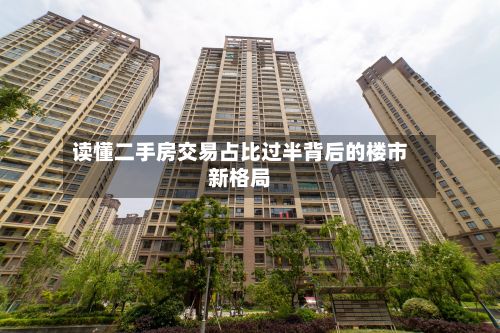 读懂二手房交易占比过半背后的楼市新格局-第2张图片