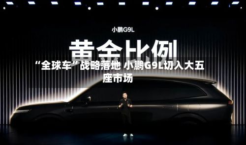 “全球车	”战略落地 小鹏G9L切入大五座市场-第1张图片