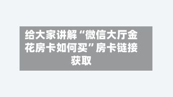 给大家讲解“微信大厅金花房卡如何买”房卡链接获取-第2张图片
