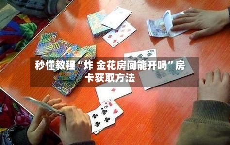 秒懂教程“炸 金花房间能开吗”房卡获取方法-第2张图片