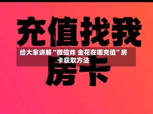 给大家讲解“微信炸 金花在哪充值”房卡获取方法-第2张图片