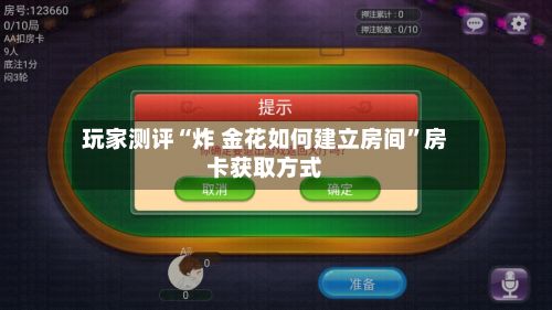 玩家测评“炸 金花如何建立房间”房卡获取方式-第2张图片
